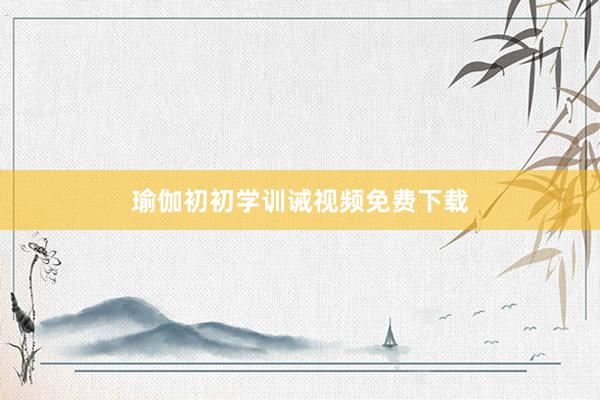 瑜伽初初学训诫视频免费下载