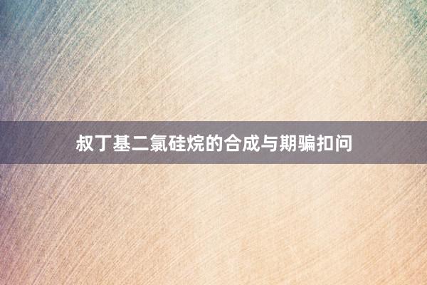 叔丁基二氯硅烷的合成与期骗扣问