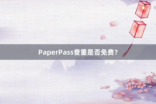 PaperPass查重是否免费?